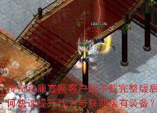 传奇私服官网客户端下载完整版后如何快速提升战力与获取稀有装备? 传奇私服官网客户端下载完整版后如何快速提升战力与获取稀有装备?