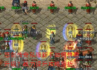 怒剑传奇私服新手如何快速升级?战力提升攻略解析 怒剑传奇私服新手如何快速升级?战力提升攻略解析