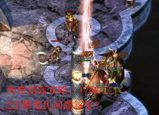 传奇游戏攻略:178M2引擎常见问题解答? 传奇游戏攻略:178M2引擎常见问题解答?