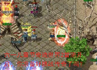 六一儿童节奇迹世界2首测开启,你准备好挑战传奇了吗? 六一儿童节奇迹世界2首测开启,你准备好挑战传奇了吗?