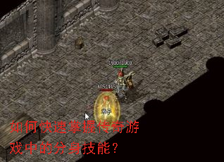 如何快速掌握传奇游戏中的分身技能? 如何快速掌握传奇游戏中的分身技能?