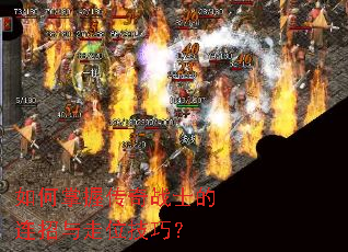 如何掌握传奇战士的连招与走位技巧? 如何掌握传奇战士的连招与走位技巧?