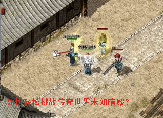 如何轻松挑战传奇世界未知暗殿? 如何轻松挑战传奇世界未知暗殿?