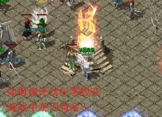 如何像无忧剑客般在游戏中游刃有余? 如何像无忧剑客般在游戏中游刃有余?