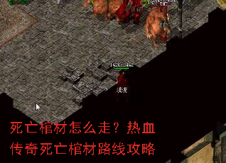 死亡棺材怎么走?热血传奇死亡棺材路线攻略 死亡棺材怎么走?热血传奇死亡棺材路线攻略