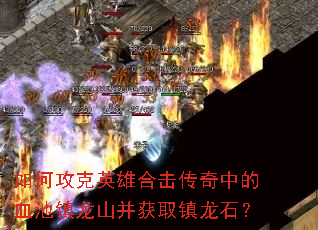 如何攻克英雄合击传奇中的血池镇龙山并获取镇龙石? 如何攻克英雄合击传奇中的血池镇龙山并获取镇龙石?