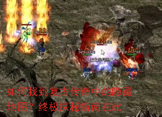 如何找到复古传奇中的隐藏地图?终极探秘指南在此 如何找到复古传奇中的隐藏地图?终极探秘指南在此