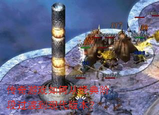 传奇游戏如何从经典阶段过渡到现代版本? 传奇游戏如何从经典阶段过渡到现代版本?