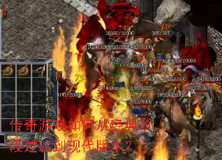 传奇游戏如何从经典阶段过渡到现代版本? 传奇游戏如何从经典阶段过渡到现代版本?