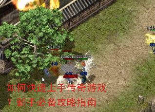 如何快速上手传奇游戏?新手必备攻略指南 如何快速上手传奇游戏?新手必备攻略指南