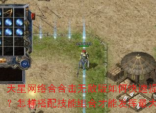天星网络合合击无敌版如何快速提升等级?怎样搭配技能组合才能发挥最大威力? 天星网络合合击无敌版如何快速提升等级?怎样搭配技能组合才能发挥最大威力?