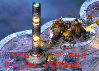 传奇之路寻秘记:玛法大陆终极奥义揭晓,谁能问鼎巅峰? 传奇之路寻秘记:玛法大陆终极奥义揭晓,谁能问鼎巅峰?