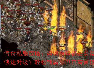 传奇私服攻略:如何获取极品装备?怎样快速升级?轻松制霸沙巴克有何技巧? 传奇私服攻略:如何获取极品装备?怎样快速升级?轻松制霸沙巴克有何技巧?