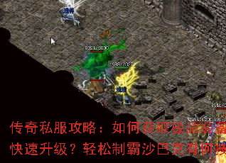传奇私服攻略:如何获取极品装备?怎样快速升级?轻松制霸沙巴克有何技巧? 传奇私服攻略:如何获取极品装备?怎样快速升级?轻松制霸沙巴克有何技巧?