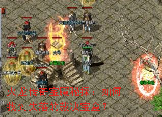 火龙传奇宝藏秘探:如何找到失落的裁决宝盒? 火龙传奇宝藏秘探:如何找到失落的裁决宝盒?