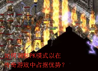 如何调整PK模式以在传奇游戏中占据优势? 如何调整PK模式以在传奇游戏中占据优势?