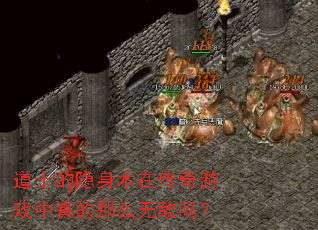 道士的隐身术在传奇游戏中真的那么无敌吗? 道士的隐身术在传奇游戏中真的那么无敌吗?