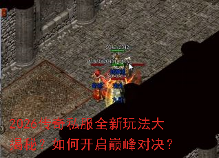 2026传奇私服全新玩法大揭秘?如何开启巅峰对决? 2026传奇私服全新玩法大揭秘?如何开启巅峰对决?