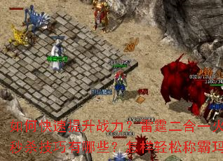 如何快速提升战力?雷霆二合一火龙传奇私服秒杀技巧有哪些?怎样轻松称霸玛法大陆? 如何快速提升战力?雷霆二合一火龙传奇私服秒杀技巧有哪些?怎样轻松称霸玛法大陆?