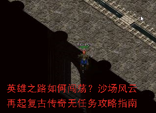 英雄之路如何闯荡?沙场风云再起复古传奇无任务攻略指南 英雄之路如何闯荡?沙场风云再起复古传奇无任务攻略指南