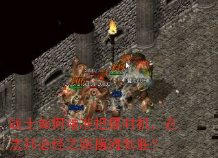 战士如何精准把握时机,在法师必经之路摆摊制胜? 战士如何精准把握时机,在法师必经之路摆摊制胜?