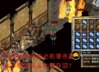百度传奇私服必刷哪些副本?高级装备如何获取? 百度传奇私服必刷哪些副本?高级装备如何获取?