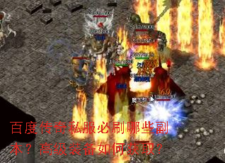 百度传奇私服必刷哪些副本?高级装备如何获取? 百度传奇私服必刷哪些副本?高级装备如何获取?