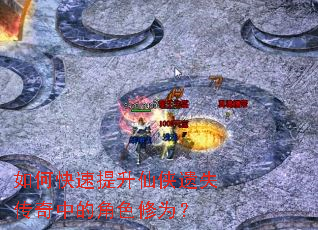 如何快速提升仙侠遗失传奇中的角色修为? 如何快速提升仙侠遗失传奇中的角色修为?