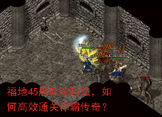 福地45层叱咤玛法,如何高效通关称霸传奇? 福地45层叱咤玛法,如何高效通关称霸传奇?