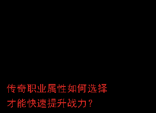 传奇职业属性如何选择才能快速提升战力? 传奇职业属性如何选择才能快速提升战力?