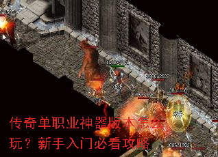 传奇单职业神器版本怎么玩?新手入门必看攻略 传奇单职业神器版本怎么玩?新手入门必看攻略