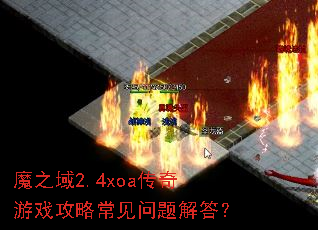 魔之域2.4xoa传奇游戏攻略常见问题解答? 魔之域2.4xoa传奇游戏攻略常见问题解答?