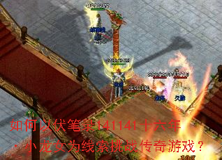 如何以伏笔录141141十六年·小龙女为线索挑战传奇游戏? 如何以伏笔录141141十六年·小龙女为线索挑战传奇游戏?