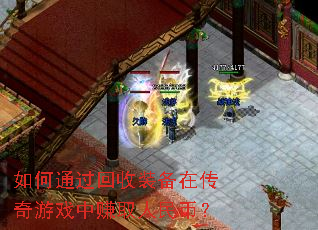 如何通过回收装备在传奇游戏中赚取人民币? 如何通过回收装备在传奇游戏中赚取人民币?