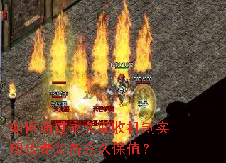 如何通过永久回收机制实现传奇装备永久保值? 如何通过永久回收机制实现传奇装备永久保值?
