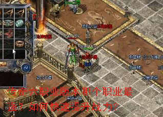 传奇六职业版本哪个职业最强?如何快速提升战力? 传奇六职业版本哪个职业最强?如何快速提升战力?