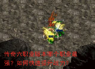 传奇六职业版本哪个职业最强?如何快速提升战力? 传奇六职业版本哪个职业最强?如何快速提升战力?
