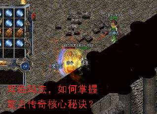 驾临玛法,如何掌握复古传奇核心秘诀? 驾临玛法,如何掌握复古传奇核心秘诀?