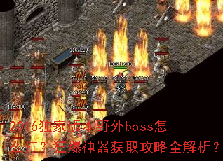 2016独家版本野外boss怎么打?狂爆神器获取攻略全解析? 2016独家版本野外boss怎么打?狂爆神器获取攻略全解析?