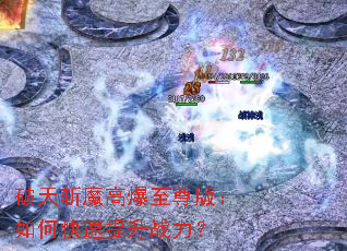 破天斩魔高爆至尊版:如何快速提升战力? 破天斩魔高爆至尊版:如何快速提升战力?