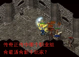 传奇正传中哪个职业组合最适合新手玩家? 传奇正传中哪个职业组合最适合新手玩家?