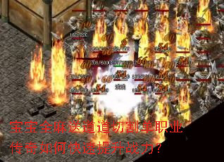 宝宝全麻送道道切割单职业传奇如何快速提升战力? 宝宝全麻送道道切割单职业传奇如何快速提升战力?