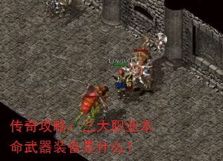 传奇攻略:三大职业本命武器装备是什么? 传奇攻略:三大职业本命武器装备是什么?