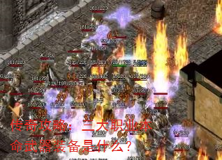 传奇攻略:三大职业本命武器装备是什么? 传奇攻略:三大职业本命武器装备是什么?