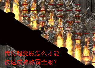传奇超变服怎么才能快速成神称霸全服? 传奇超变服怎么才能快速成神称霸全服?