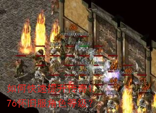 如何快速提升传奇1.76怀旧服角色等级? 如何快速提升传奇1.76怀旧服角色等级?