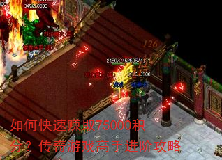 如何快速赚取75000积分?传奇游戏高手进阶攻略 如何快速赚取75000积分?传奇游戏高手进阶攻略