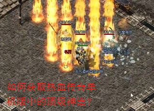 如何获取热血传奇单机版中的顶级神器? 如何获取热血传奇单机版中的顶级神器?