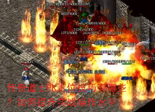 传奇道士PK走位技巧有哪些?如何提升实战操作水平? 传奇道士PK走位技巧有哪些?如何提升实战操作水平?