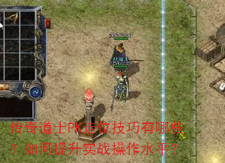 传奇道士PK走位技巧有哪些?如何提升实战操作水平? 传奇道士PK走位技巧有哪些?如何提升实战操作水平?